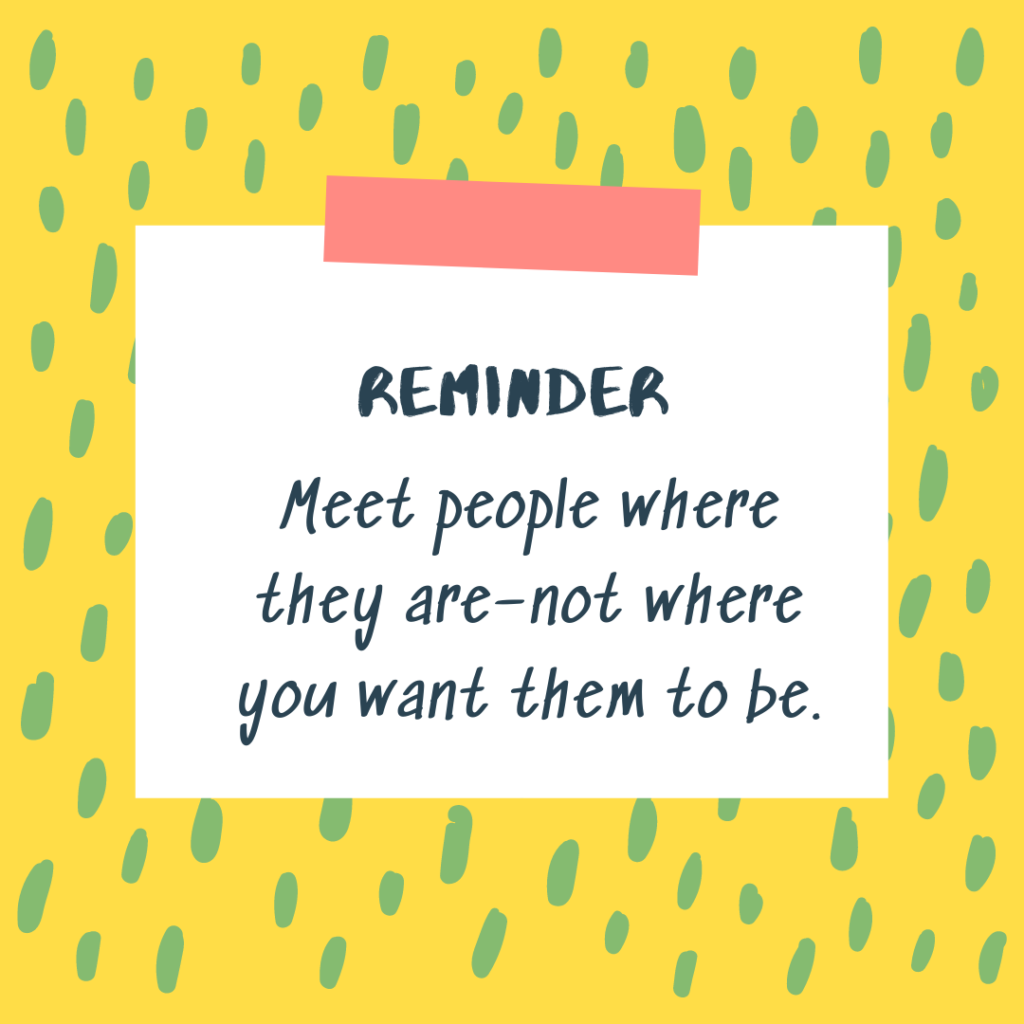 Reminder: Meet people where they are–not where you want them to be.