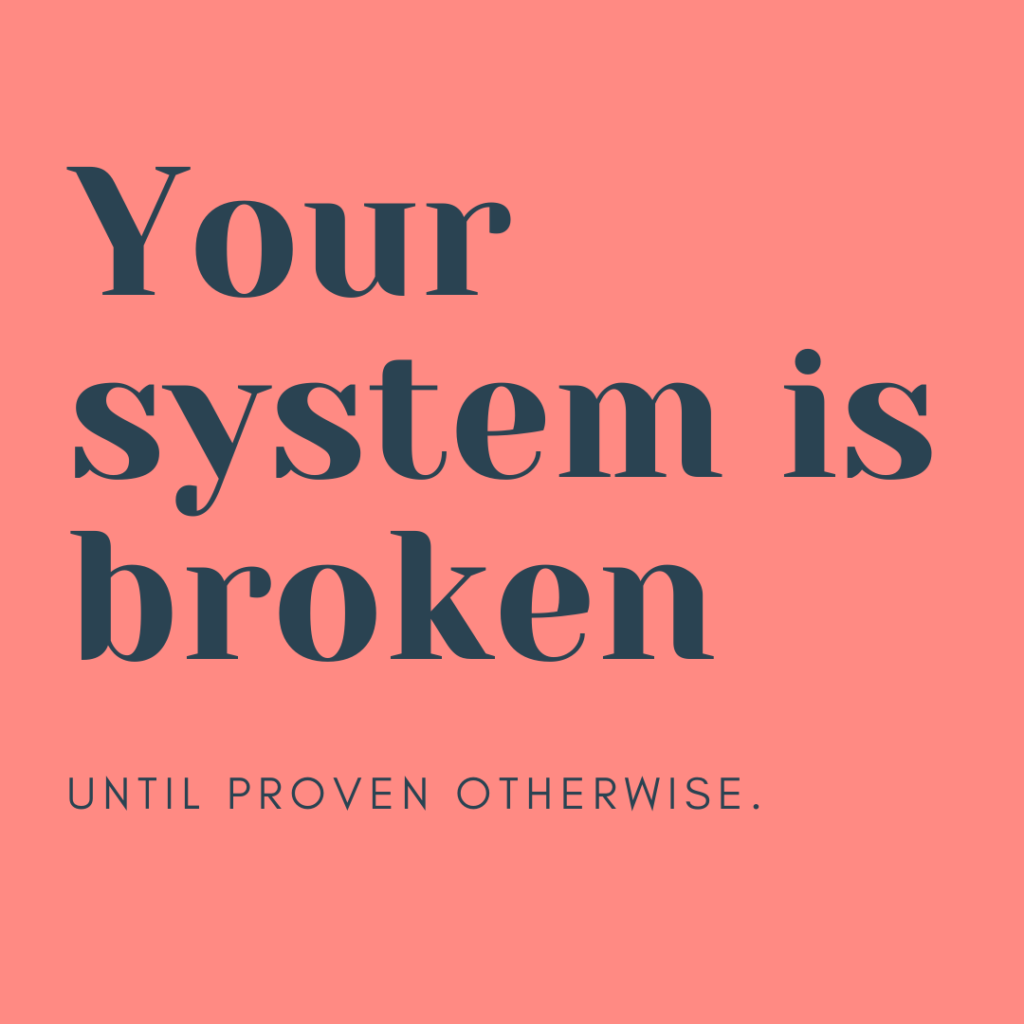 Your system is broken until proven otherwise.